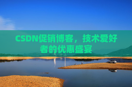 CSDN促销博客，技术爱好者的优惠盛宴