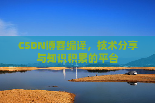 CSDN博客编译，技术分享与知识积累的平台